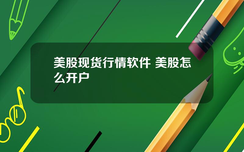 美股现货行情软件 美股怎么开户